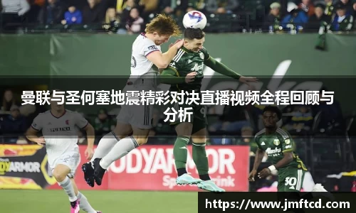 曼联与圣何塞地震精彩对决直播视频全程回顾与分析