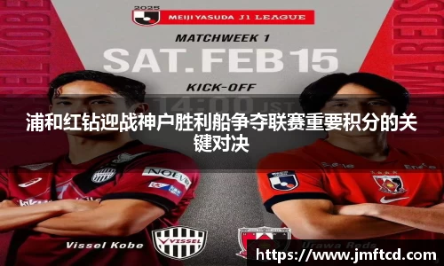 浦和红钻迎战神户胜利船争夺联赛重要积分的关键对决